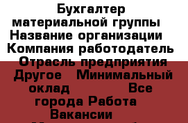 Бухгалтер материальной группы › Название организации ­ Компания-работодатель › Отрасль предприятия ­ Другое › Минимальный оклад ­ 26 000 - Все города Работа » Вакансии   . Мурманская обл.,Оленегорск г.
